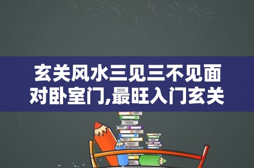 玄关风水三见三不见面对卧室门,最旺入门玄关