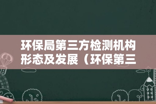 环保局第三方检测机构形态及发展（环保第三方检测机构部门）