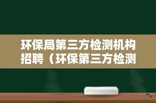 环保局第三方检测机构招聘（环保第三方检测公司招聘）