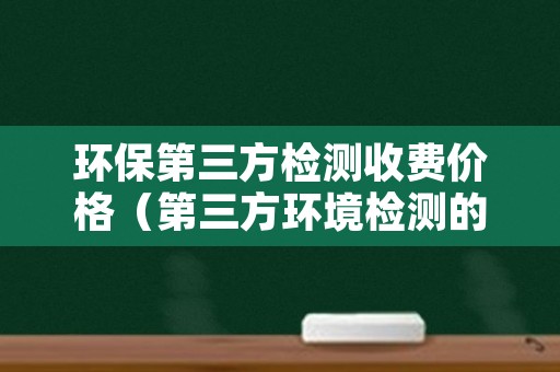 环保第三方检测收费价格（第三方环境检测的收费）