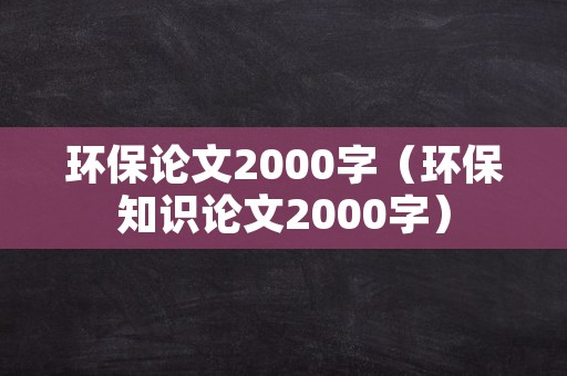 环保论文2000字（环保知识论文2000字）