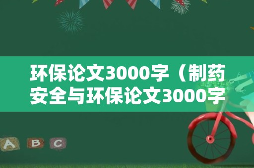 环保论文3000字（制药安全与环保论文3000字）