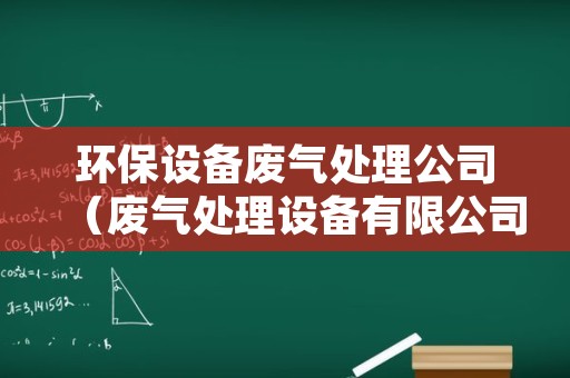 环保设备废气处理公司（废气处理设备有限公司）