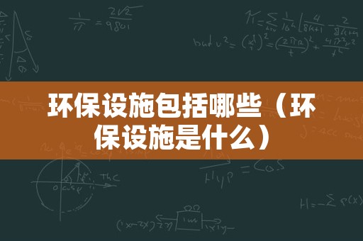环保设施包括哪些（环保设施是什么）
