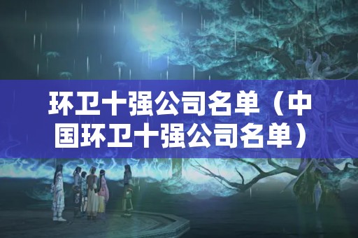 环卫十强公司名单（中国环卫十强公司名单）