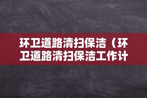 环卫道路清扫保洁（环卫道路清扫保洁工作计划）