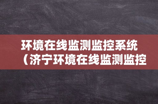 环境在线监测监控系统（济宁环境在线监测监控系统）