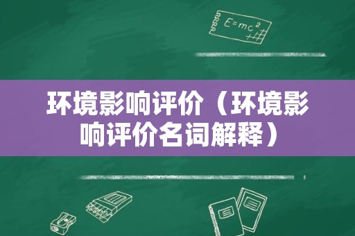 环境影响评价（环境影响评价名词解释）