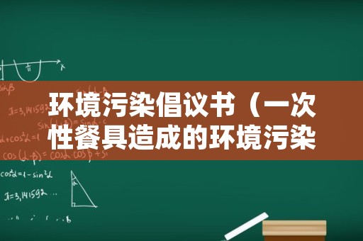 环境污染倡议书（一次性餐具造成的环境污染倡议书）