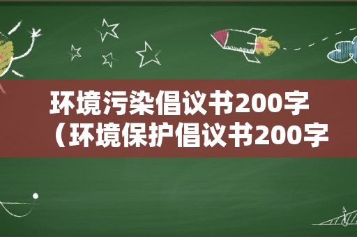 环境污染倡议书200字（环境保护倡议书200字）