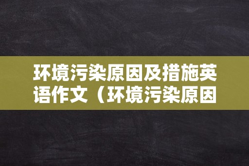 环境污染原因及措施英语作文（环境污染原因及措施英语作文带翻译）