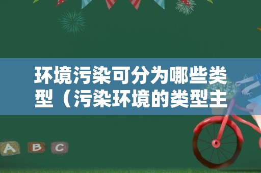 环境污染可分为哪些类型（污染环境的类型主要分为哪四类）