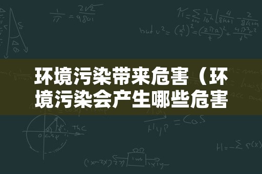 环境污染带来危害（环境污染会产生哪些危害）