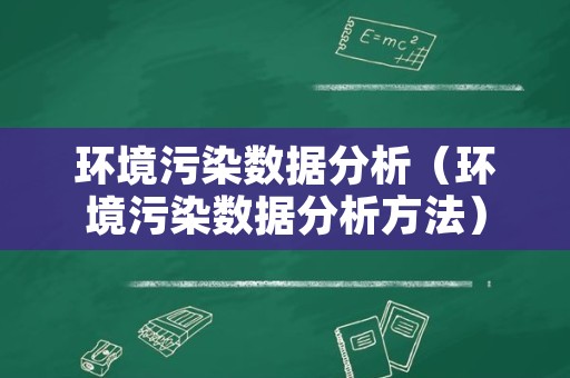 环境污染数据分析（环境污染数据分析方法）