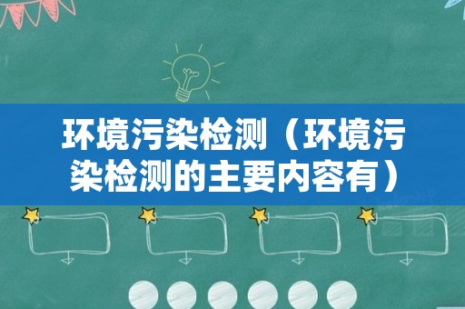 环境污染检测（环境污染检测的主要内容有）