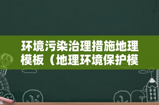 环境污染治理措施地理模板（地理环境保护模板）