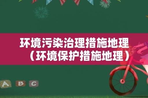 环境污染治理措施地理（环境保护措施地理）