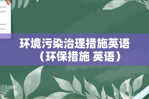 环境污染治理措施英语（环保措施 英语）