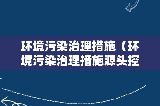 环境污染治理措施（环境污染治理措施源头控制）