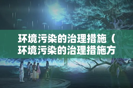 环境污染的治理措施（环境污染的治理措施方向）
