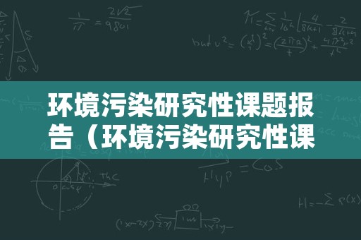 环境污染研究性课题报告（环境污染研究性课题报告文件）