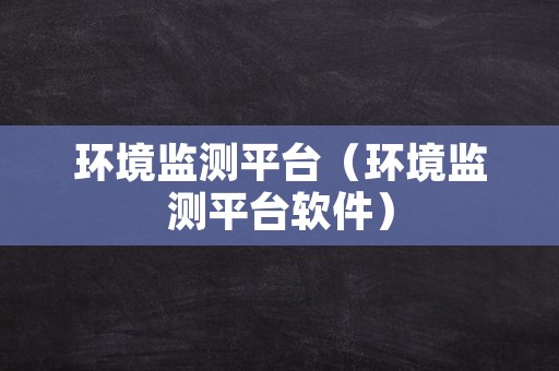 环境监测平台（环境监测平台软件）