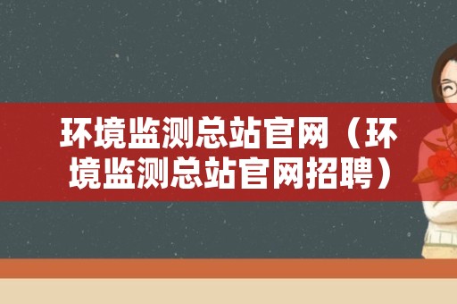 环境监测总站官网（环境监测总站官网招聘）