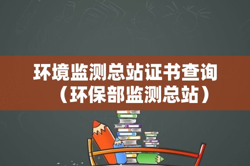 环境监测总站证书查询（环保部监测总站）