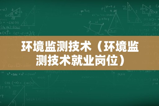 环境监测技术（环境监测技术就业岗位）