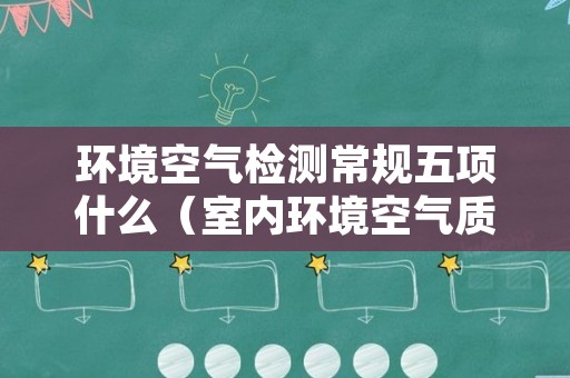 环境空气检测常规五项什么（室内环境空气质量标准五项）