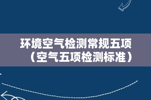 环境空气检测常规五项（空气五项检测标准）