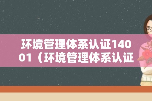 环境管理体系认证14001（环境管理体系认证14001字母缩写）