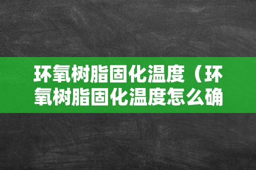 环氧树脂固化温度（环氧树脂固化温度怎么确定）