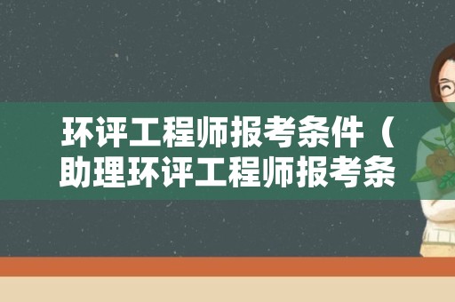 环评工程师报考条件（助理环评工程师报考条件）