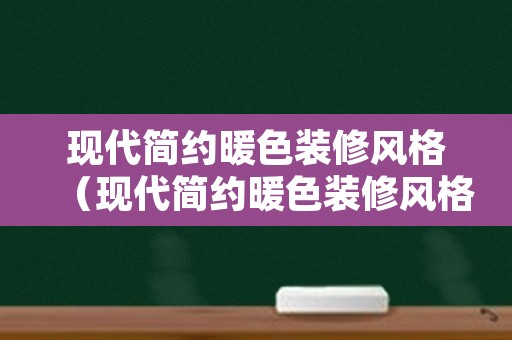 现代简约暖色装修风格（现代简约暖色装修风格女生）