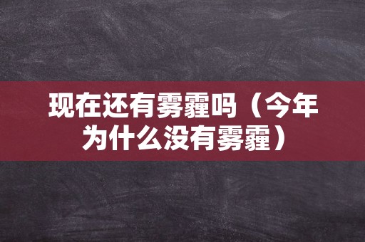 现在还有雾霾吗（今年为什么没有雾霾）