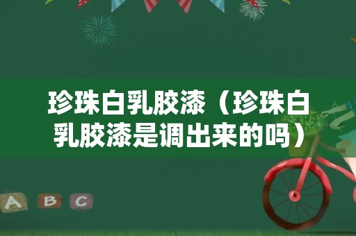 珍珠白乳胶漆（珍珠白乳胶漆是调出来的吗）