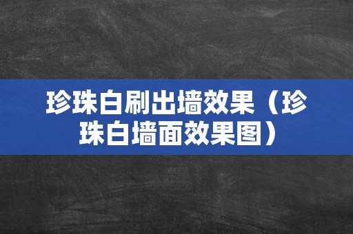 珍珠白刷出墙效果（珍珠白墙面效果图）