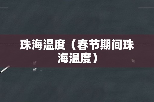 珠海温度（春节期间珠海温度）