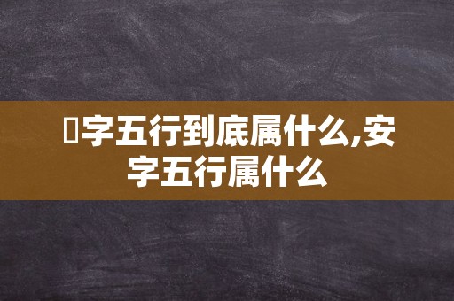 瓃字五行到底属什么,安字五行属什么