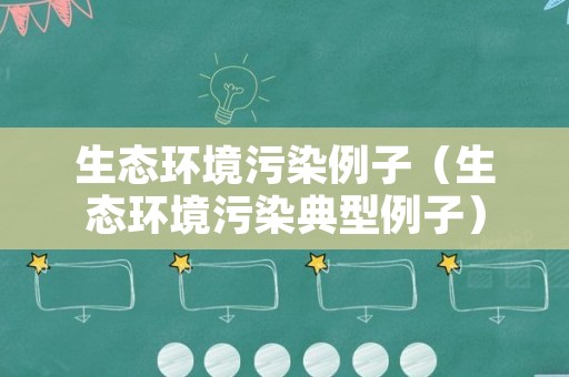 生态环境污染例子（生态环境污染典型例子）