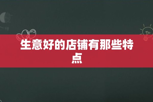 生意好的店铺有那些特点