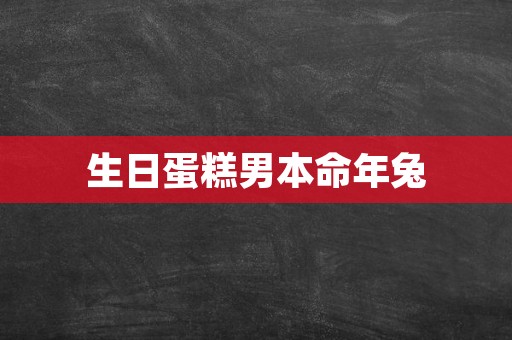 生日蛋糕男本命年兔
