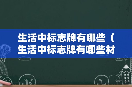生活中标志牌有哪些（生活中标志牌有哪些材质）