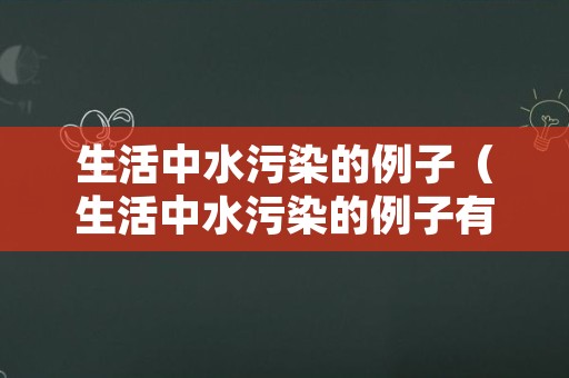 生活中水污染的例子（生活中水污染的例子有哪些）