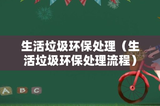 生活垃圾环保处理（生活垃圾环保处理流程）