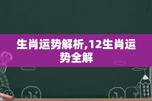 生肖运势解析,12生肖运势全解