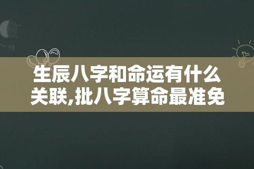 生辰八字和命运有什么关联,批八字算命最准免费