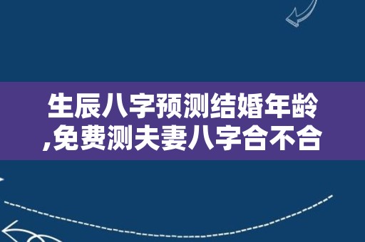生辰八字预测结婚年龄,免费测夫妻八字合不合