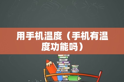 用手机温度（手机有温度功能吗）